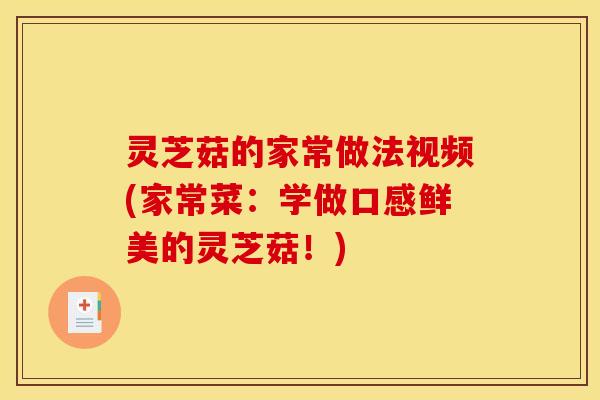 灵芝菇的家常做法视频(家常菜:学做口感鲜美的灵芝菇!)