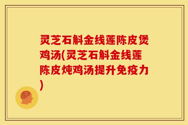 灵芝石斛金线莲陈皮煲鸡汤(灵芝石斛金线莲陈皮炖鸡汤提升免疫力)
