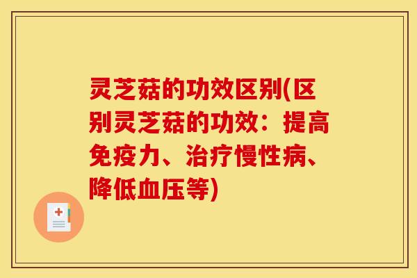灵芝菇的功效区别(区别灵芝菇的功效：提高免疫力、治疗慢性病、降低血压等)