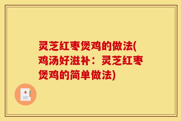 灵芝红枣煲鸡的做法(鸡汤好滋补:灵芝红枣煲鸡的简单做法)