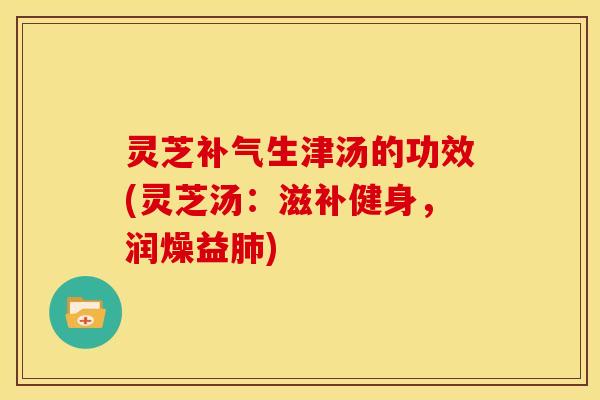 灵芝补气生津汤的功效(灵芝汤:滋补健身,润燥益肺)