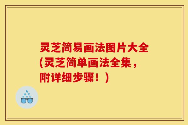 灵芝简易画法图片大全(灵芝简单画法全集,附详细步骤!)