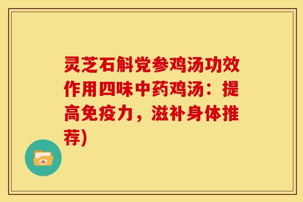 灵芝石斛党参鸡汤功效作用四味中药鸡汤:提高免疫力,滋补身体推荐)