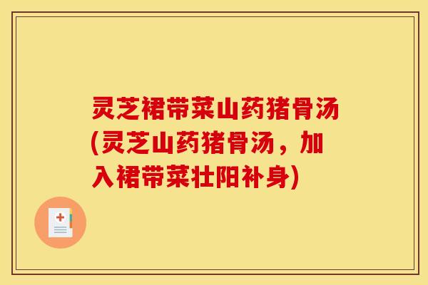 灵芝裙带菜山药猪骨汤(灵芝山药猪骨汤,加入裙带菜壮阳补身)