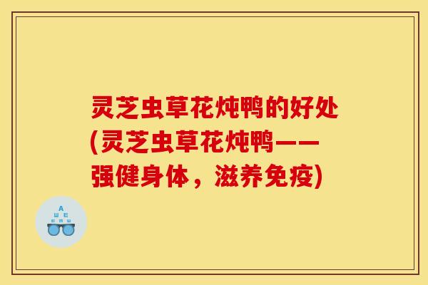 灵芝虫草花炖鸭的好处(灵芝虫草花炖鸭——强健身体,滋养免疫)