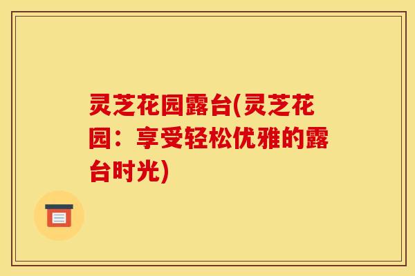 灵芝花园露台(灵芝花园:享受轻松优雅的露台时光)