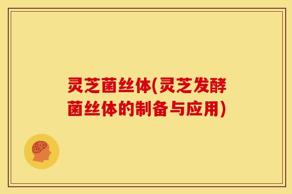 灵芝菌丝体(灵芝发酵菌丝体的制备与应用)