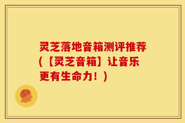 灵芝落地音箱测评推荐(【灵芝音箱】让音乐更有生命力！)