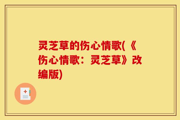 灵芝草的伤心情歌(《伤心情歌：灵芝草》改编版)
