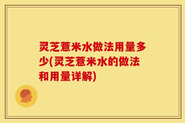 灵芝薏米水做法用量多少(灵芝薏米水的做法和用量详解)