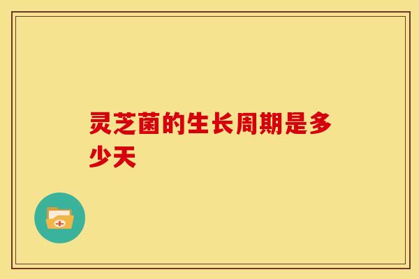 灵芝菌的生长周期是多少天