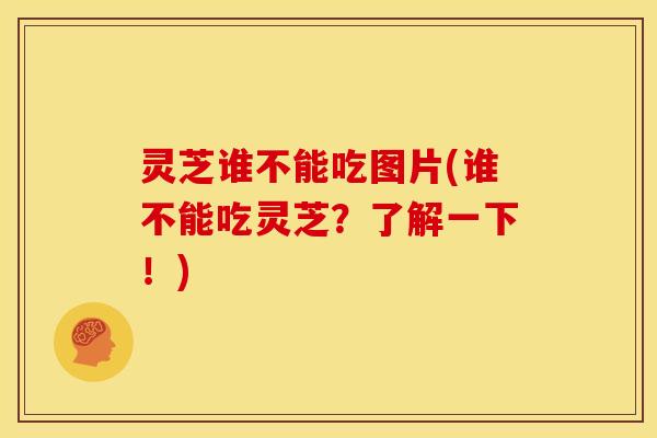 灵芝谁不能吃图片(谁不能吃灵芝?了解一下!)