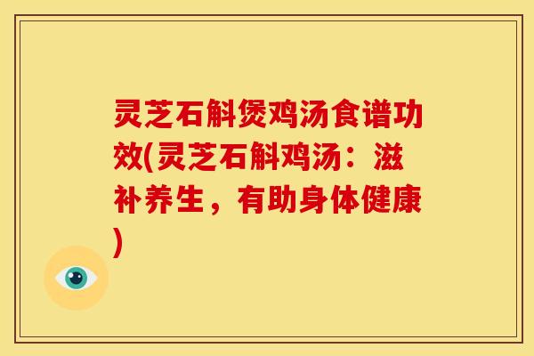 灵芝石斛煲鸡汤食谱功效(灵芝石斛鸡汤:滋补养生,有助身体健康)