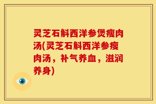灵芝石斛西洋参煲瘦肉汤(灵芝石斛西洋参瘦肉汤，补气养血，滋润养身)