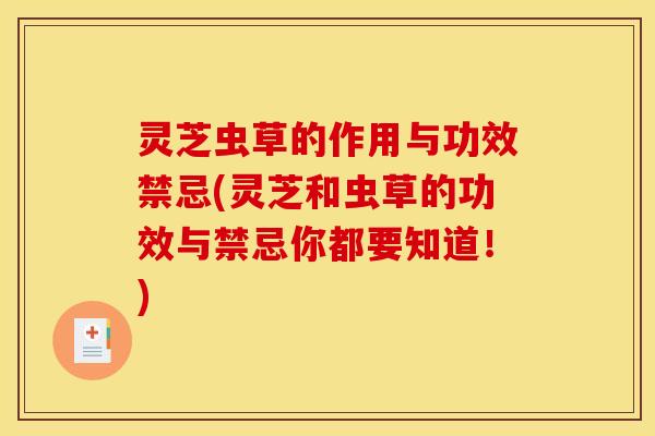 灵芝虫草的作用与功效禁忌(灵芝和虫草的功效与禁忌你都要知道！)