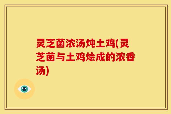 灵芝菌浓汤炖土鸡(灵芝菌与土鸡烩成的浓香汤)