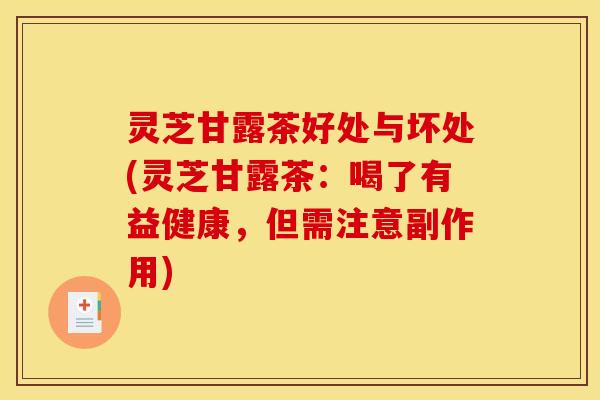 灵芝甘露茶好处与坏处(灵芝甘露茶：喝了有益健康，但需注意副作用)
