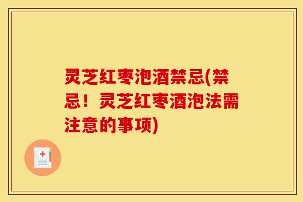 灵芝红枣泡酒禁忌(禁忌!灵芝红枣酒泡法需注意的事项)