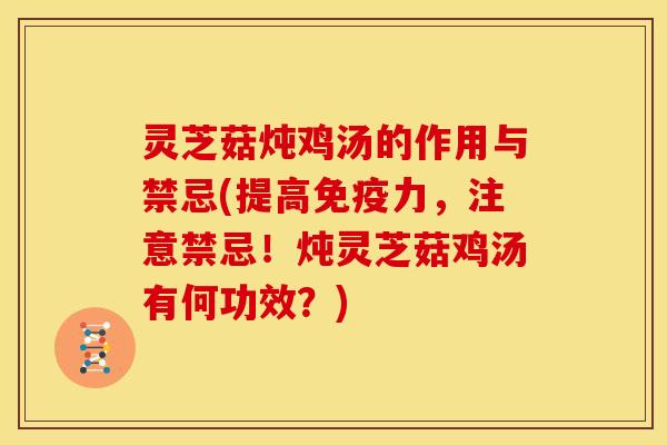 灵芝菇炖鸡汤的作用与禁忌(提高免疫力，注意禁忌！炖灵芝菇鸡汤有何功效？)