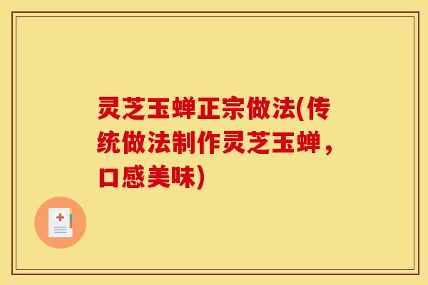灵芝玉蝉正宗做法(传统做法制作灵芝玉蝉,口感美味)