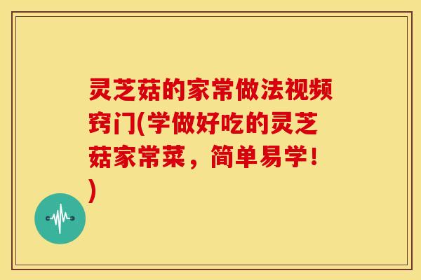 灵芝菇的家常做法视频窍门(学做好吃的灵芝菇家常菜，简单易学！)