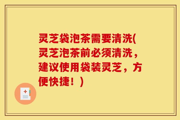灵芝袋泡茶需要清洗(灵芝泡茶前必须清洗,建议使用袋装灵芝,方便快捷!)