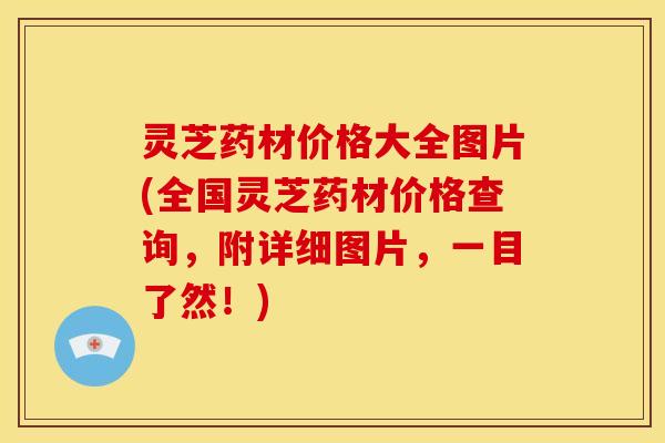 灵芝药材价格大全图片(全国灵芝药材价格查询,附详细图片,一目了然!)