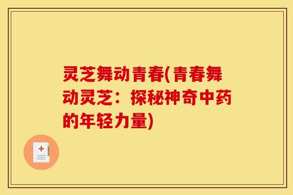 灵芝舞动青春(青春舞动灵芝：探秘神奇中药的年轻力量)