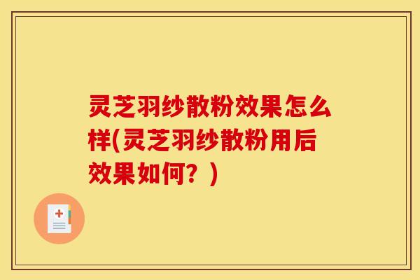 灵芝羽纱散粉效果怎么样(灵芝羽纱散粉用后效果如何?)