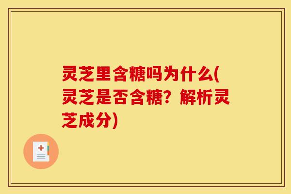 灵芝里含糖吗为什么(灵芝是否含糖?解析灵芝成分)
