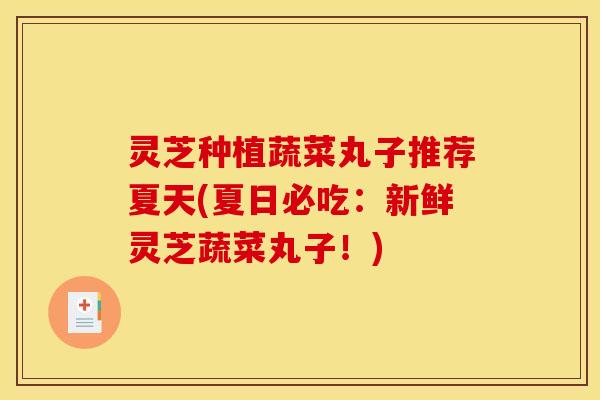 灵芝种植蔬菜丸子推荐夏天(夏日必吃：新鲜灵芝蔬菜丸子！)