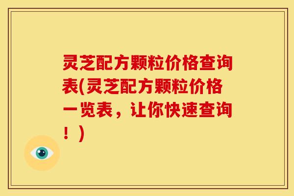 灵芝配方颗粒价格查询表(灵芝配方颗粒价格一览表，让你快速查询！)