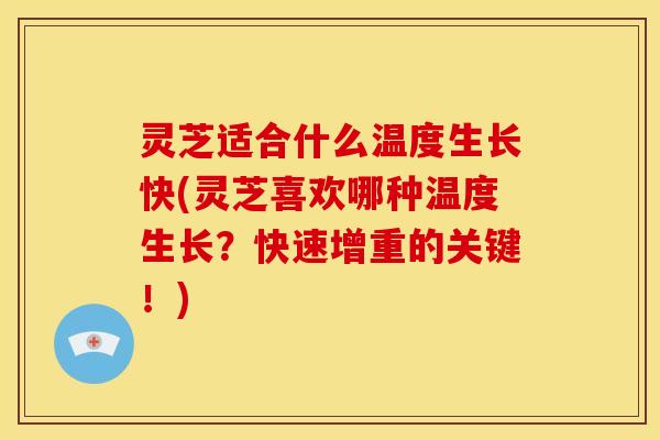 灵芝适合什么温度生长快(灵芝喜欢哪种温度生长？快速增重的关键！)