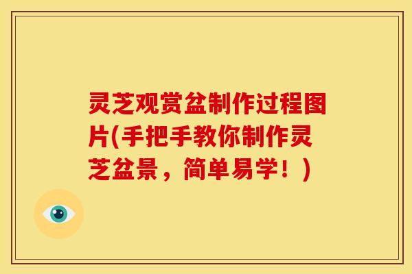 灵芝观赏盆制作过程图片(手把手教你制作灵芝盆景，简单易学！)