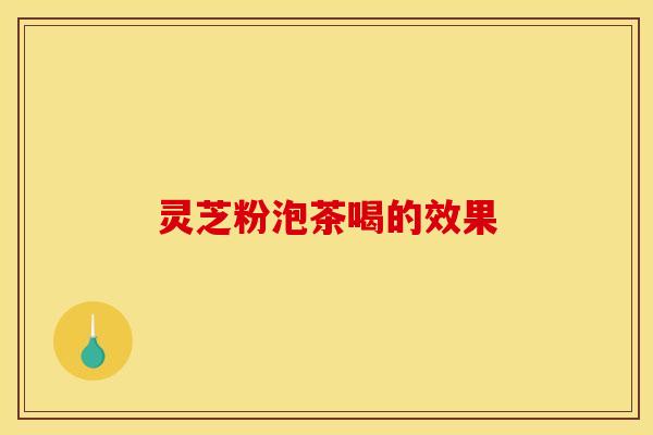 灵芝粉泡茶喝的效果