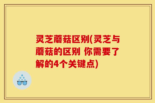 灵芝蘑菇区别(灵芝与蘑菇的区别 你需要了解的4个关键点)