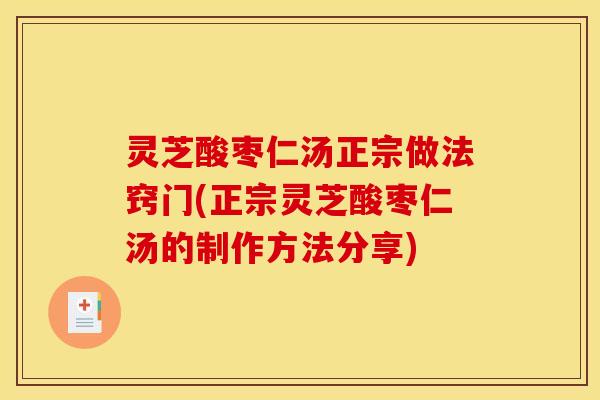 灵芝酸枣仁汤正宗做法窍门(正宗灵芝酸枣仁汤的制作方法分享)