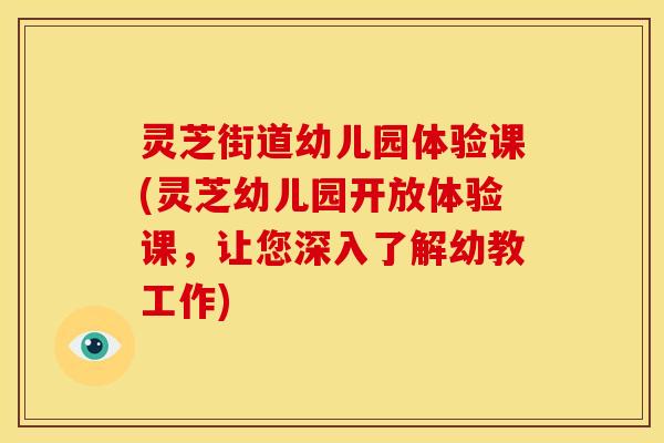 灵芝街道幼儿园体验课(灵芝幼儿园开放体验课,让您深入了解幼教工作)