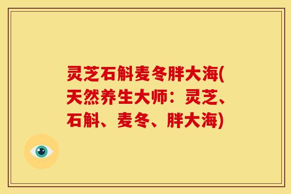 灵芝石斛麦冬胖大海(天然养生大师:灵芝、石斛、麦冬、胖大海)