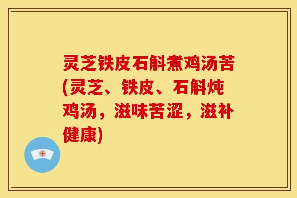 灵芝铁皮石斛煮鸡汤苦(灵芝、铁皮、石斛炖鸡汤,滋味苦涩,滋补健康)