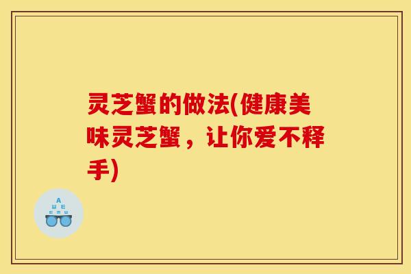 灵芝蟹的做法(健康美味灵芝蟹，让你爱不释手)