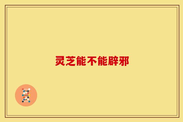 灵芝能不能辟邪