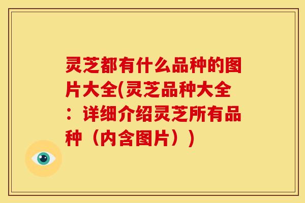 灵芝都有什么品种的图片大全(灵芝品种大全：详细介绍灵芝所有品种（内含图片）)
