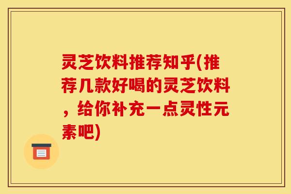 灵芝饮料推荐知乎(推荐几款好喝的灵芝饮料,给你补充一点灵性元素吧)