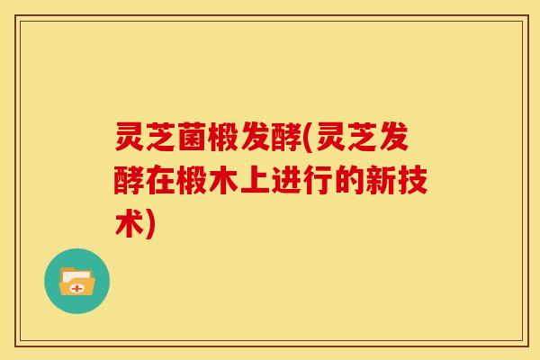 灵芝菌椴发酵(灵芝发酵在椴木上进行的新技术)