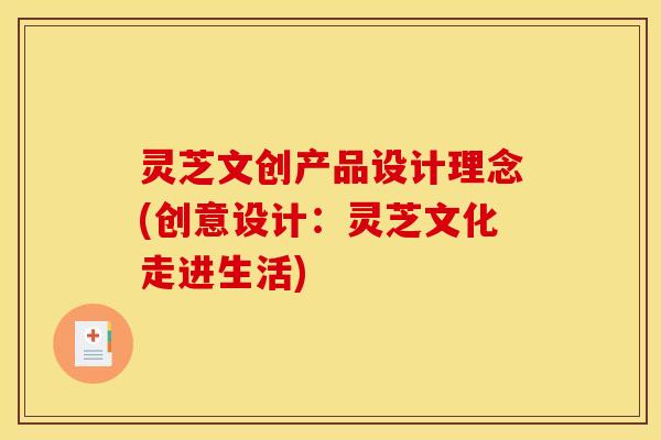 灵芝文创产品设计理念(创意设计：灵芝文化走进生活)