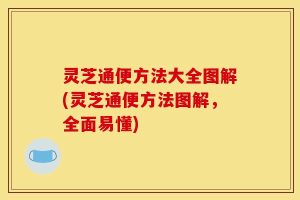 灵芝通便方法大全图解(灵芝通便方法图解，全面易懂)