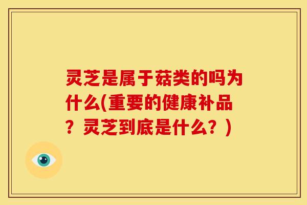 灵芝是属于菇类的吗为什么(重要的健康补品？灵芝到底是什么？)