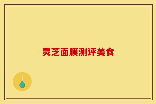 灵芝面膜测评美食
