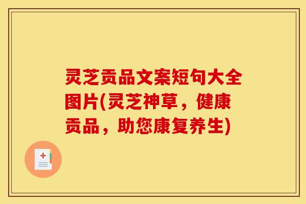 灵芝贡品文案短句大全图片(灵芝神草,健康贡品,助您康复养生)
